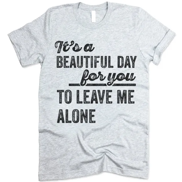 Its A Beautiful Day For You To Leave Me Alone T Shirt