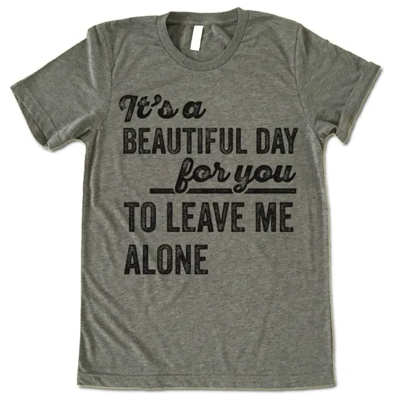 Its A Beautiful Day For You To Leave Me Alone T Shirt