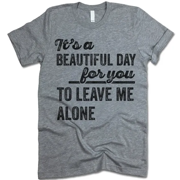 Its A Beautiful Day For You To Leave Me Alone T Shirt