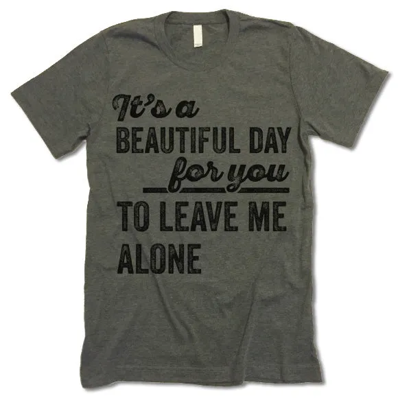 Its A Beautiful Day For You To Leave Me Alone T Shirt
