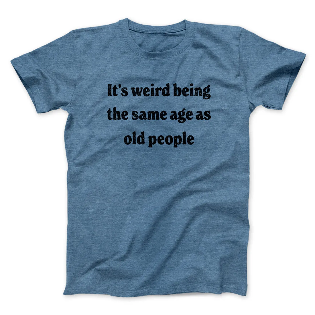 It's Weird Being The Same Age As Old People Funny Men/Unisex T-Shirt