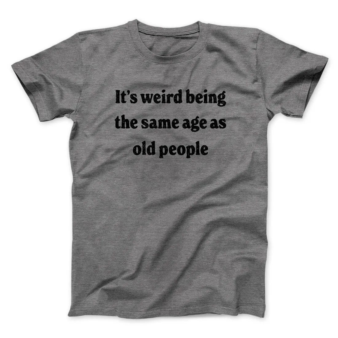 It's Weird Being The Same Age As Old People Funny Men/Unisex T-Shirt