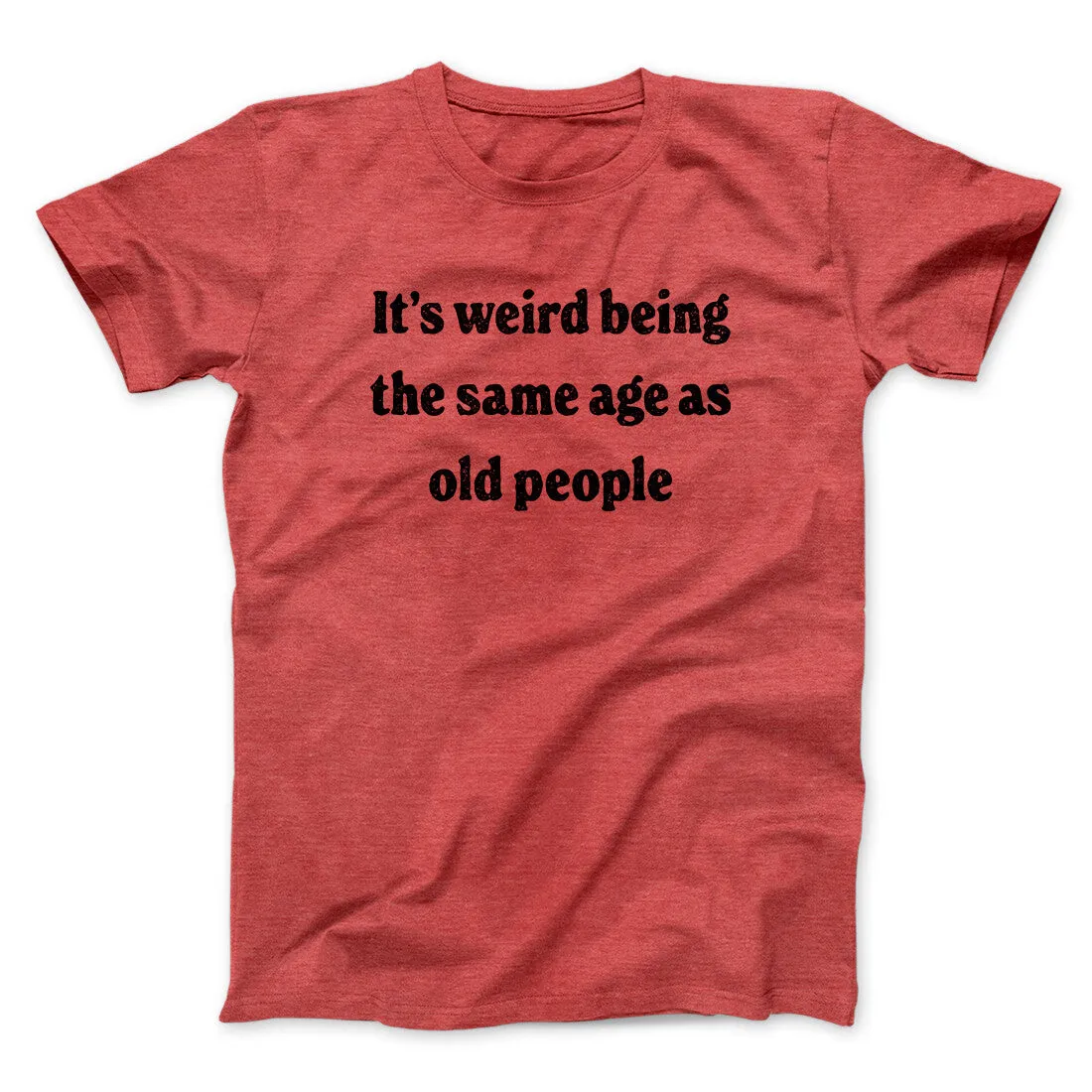 It's Weird Being The Same Age As Old People Funny Men/Unisex T-Shirt